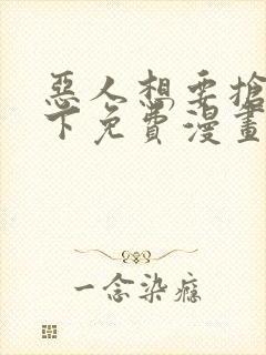 恶人想要抢救一下免费漫画在线看土豆漫画