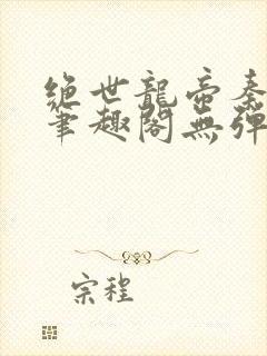 绝世龙帝秦君邪笔趣阁无弹窗