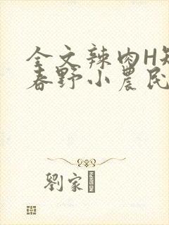 全文辣肉H短篇春野小农民