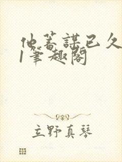 他蓄谋已久1v1笔趣阁