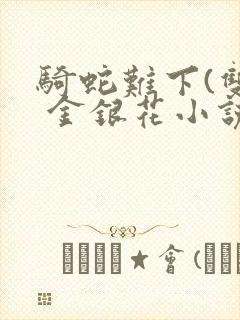 骑蛇难下(双) 金银花小说