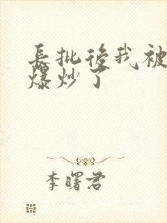 长批后我被宿敌爆炒了