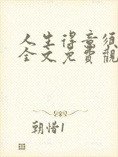 人生得意须纵欢全文免费观看