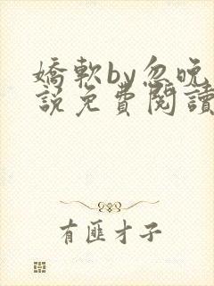 娇软by忽晚小说免费阅读