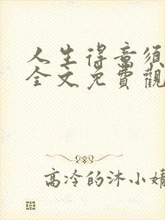 人生得意须纵欢全文免费观看