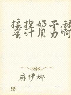 揉捏奶子,舔吸蜜汁用力啊封面