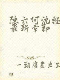 陈六何沈轻舞 最新章节