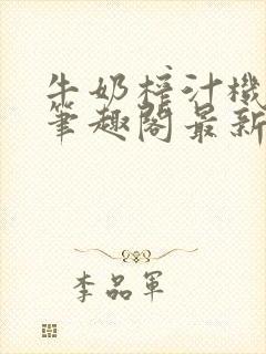 牛奶榨汁机po笔趣阁最新更新内容