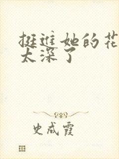 挺进她的花苞啊太深了