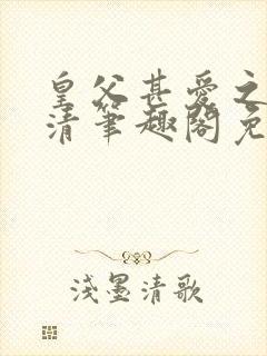 皇父甚爱之by清笔趣阁免费阅读