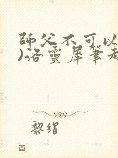 师父不可以(限)洛灵犀笔趣阁