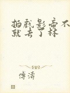 拍戏影帝不小心就去了林