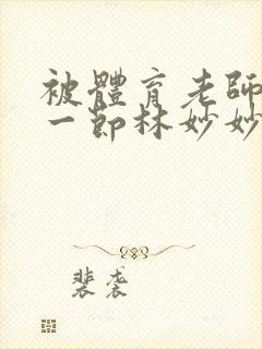 被体育老师c了一节林妙妙