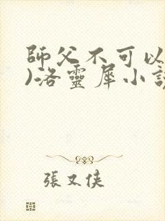 师父不可以(限)洛灵犀小说笔趣阁