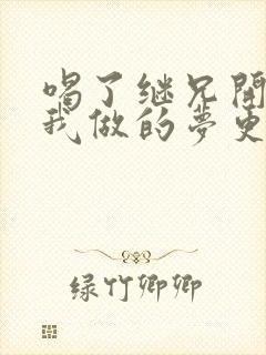 喝了继兄开的药我做的梦更精彩了