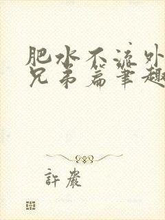 肥水不流外人田兄弟篇笔趣阁小说