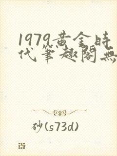 1979黄金时代笔趣阁无弹窗无错版封面