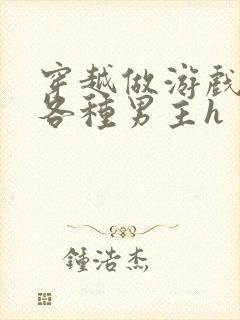 穿越做游戏要和各种男主h封面