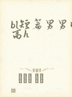 bl短篇男男肉高h