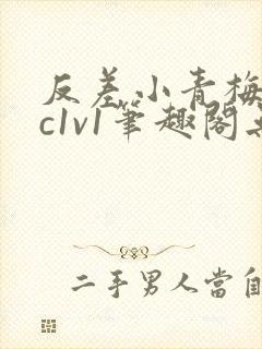 反差小青梅不经c1v1笔趣阁无弹窗