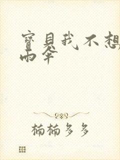 宝贝我不想带小雨伞