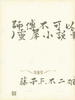 师傅不可以(限)灵犀小说笔趣阁