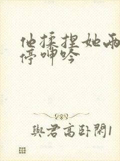 他揉捏她两乳不停呻吟封面