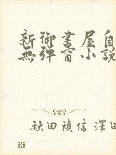 新御书屋自由的无弹窗小说阅读