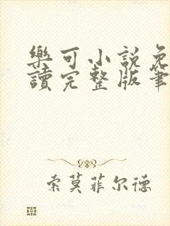 乐可小说免费阅读完整版笔趣无弹窗诸天阁