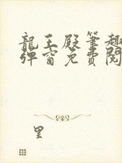 龙王殿笔趣阁无弹窗免费阅读