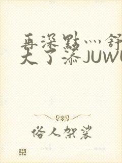 再深点灬舒服灬大了添JUWU封面