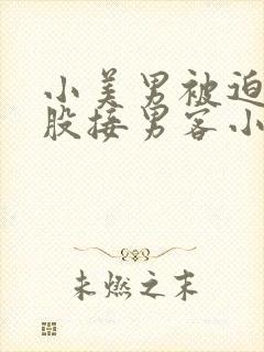 小美男被迫卖屁股接男客小说