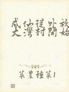 成仙从外放驻守大湾村开始笔趣阁