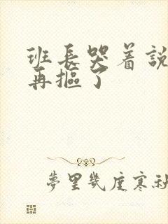 班长哭着说不能再抠了封面