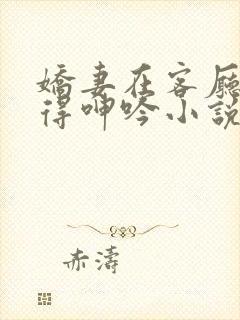 娇妻在客厅被弄得呻吟小说