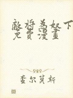 敌将为奴下拉式免费漫画