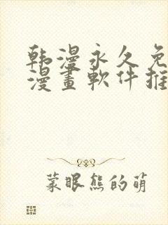 韩漫永久免费看漫画软件推荐