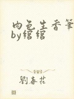 肉色生香笔趣阁by绾绾