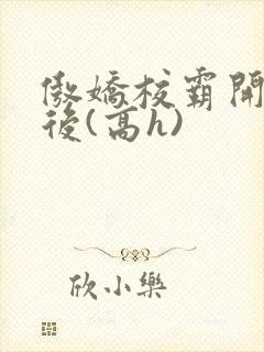 傲娇校霸开荤以后(高h)