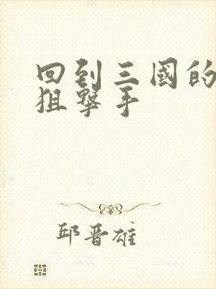 回到三国的特种狙击手