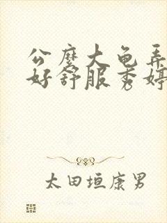 公么大龟弄得我好舒服秀婷视频