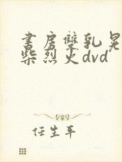 书房双乳晃动干柴烈火dvd