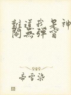 难道我是神笔趣阁无弹窗