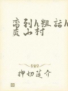 脔到h粗话h好爽山村