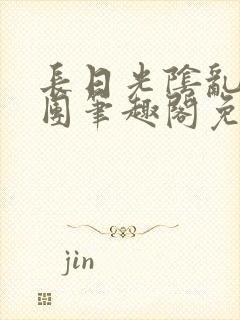 长日光阴乱作一团笔趣阁免费阅读无封面