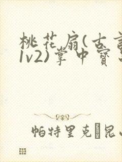 桃花扇(古言,1v2)掌中宝串串香