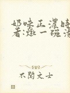 奶味正浓时 作者:炖一碗汤