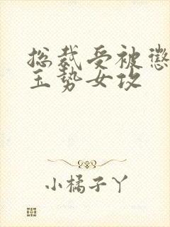 总裁受被惩罚戴玉势女攻