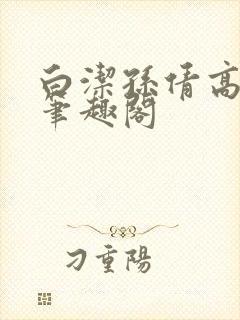 白洁孙倩高义 笔趣阁