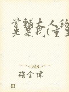 首辅大人的白月光是我(重生)